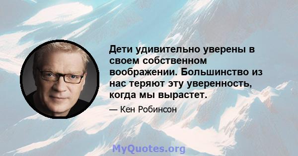 Дети удивительно уверены в своем собственном воображении. Большинство из нас теряют эту уверенность, когда мы вырастет.