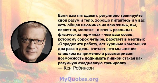 Если вам пятьдесят, регулярно тренируйте свой разум и тело, хорошо питайтесь и у вас есть общая изюминка на всю жизнь, вы, вероятно, моложе - в очень реальных, физических терминах - чем ваш сосед, которому сорок четыре, 