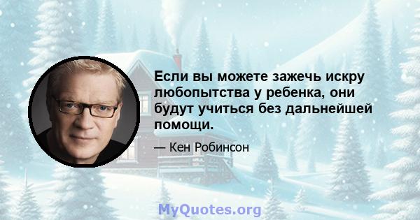 Если вы можете зажечь искру любопытства у ребенка, они будут учиться без дальнейшей помощи.