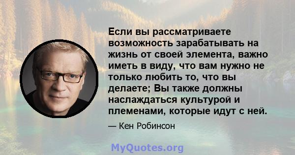 Если вы рассматриваете возможность зарабатывать на жизнь от своей элемента, важно иметь в виду, что вам нужно не только любить то, что вы делаете; Вы также должны наслаждаться культурой и племенами, которые идут с ней.