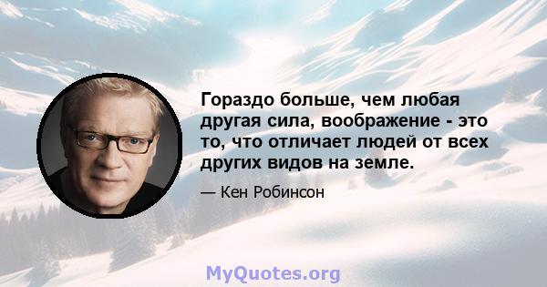 Гораздо больше, чем любая другая сила, воображение - это то, что отличает людей от всех других видов на земле.