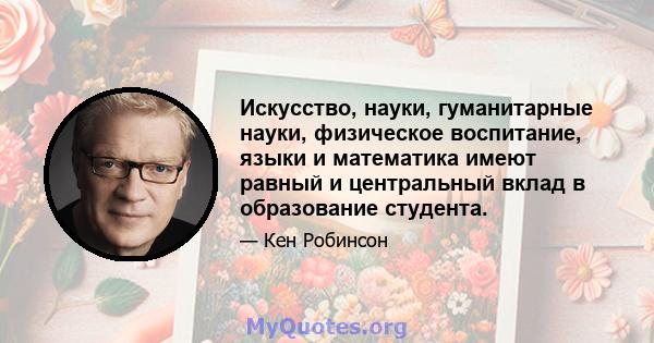 Искусство, науки, гуманитарные науки, физическое воспитание, языки и математика имеют равный и центральный вклад в образование студента.