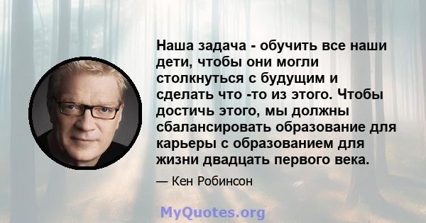 Наша задача - обучить все наши дети, чтобы они могли столкнуться с будущим и сделать что -то из этого. Чтобы достичь этого, мы должны сбалансировать образование для карьеры с образованием для жизни двадцать первого века.