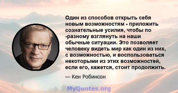 Один из способов открыть себя новым возможностям - приложить сознательные усилия, чтобы по -разному взглянуть на наши обычные ситуации. Это позволяет человеку видеть мир как один из них, с возможностью, и