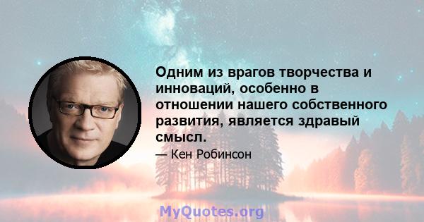 Одним из врагов творчества и инноваций, особенно в отношении нашего собственного развития, является здравый смысл.