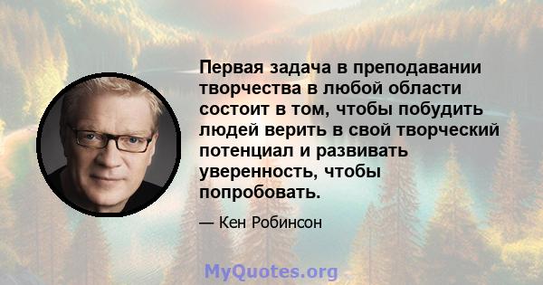 Первая задача в преподавании творчества в любой области состоит в том, чтобы побудить людей верить в свой творческий потенциал и развивать уверенность, чтобы попробовать.