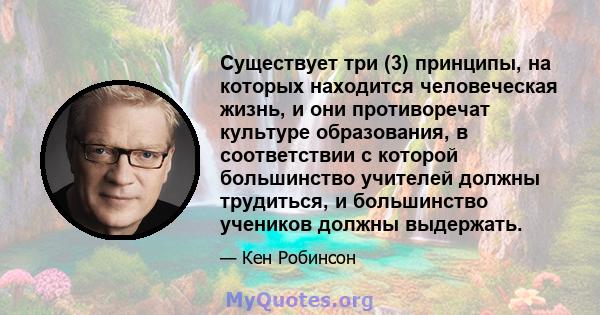 Существует три (3) принципы, на которых находится человеческая жизнь, и они противоречат культуре образования, в соответствии с которой большинство учителей должны трудиться, и большинство учеников должны выдержать.