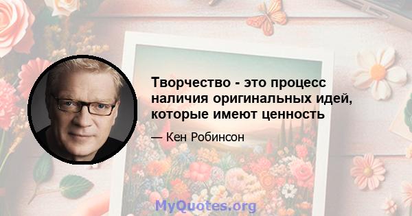 Творчество - это процесс наличия оригинальных идей, которые имеют ценность