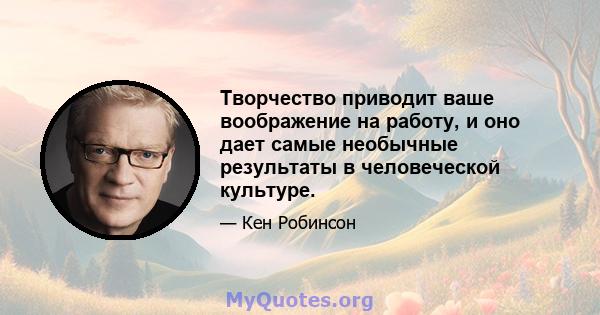 Творчество приводит ваше воображение на работу, и оно дает самые необычные результаты в человеческой культуре.