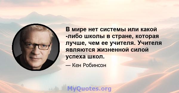 В мире нет системы или какой -либо школы в стране, которая лучше, чем ее учителя. Учителя являются жизненной силой успеха школ.