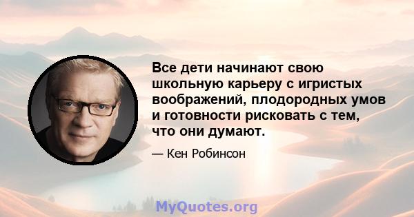 Все дети начинают свою школьную карьеру с игристых воображений, плодородных умов и готовности рисковать с тем, что они думают.