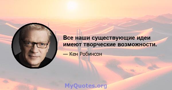 Все наши существующие идеи имеют творческие возможности.