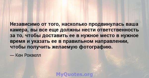 Независимо от того, насколько продвинулась ваша камера, вы все еще должны нести ответственность за то, чтобы доставить ее в нужное место в нужное время и указать ее в правильном направлении, чтобы получить желаемую