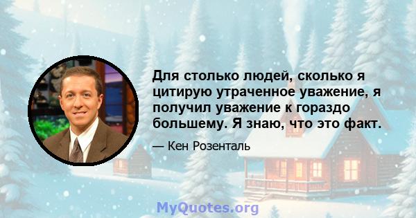 Для столько людей, сколько я цитирую утраченное уважение, я получил уважение к гораздо большему. Я знаю, что это факт.