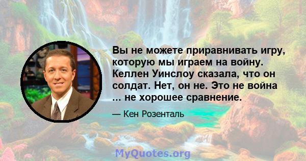 Вы не можете приравнивать игру, которую мы играем на войну. Келлен Уинслоу сказала, что он солдат. Нет, он не. Это не война ... не хорошее сравнение.