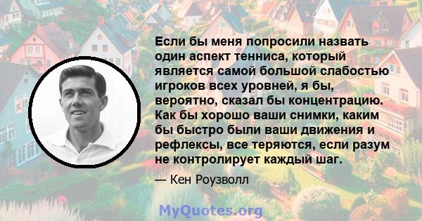 Если бы меня попросили назвать один аспект тенниса, который является самой большой слабостью игроков всех уровней, я бы, вероятно, сказал бы концентрацию. Как бы хорошо ваши снимки, каким бы быстро были ваши движения и