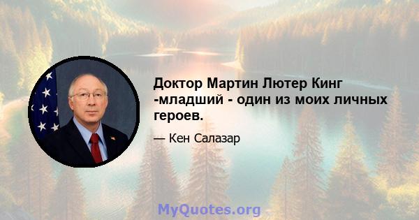 Доктор Мартин Лютер Кинг -младший - один из моих личных героев.