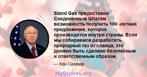 Sland Gas предоставил Соединенным Штатам возможность получить 100 -летний предложение, которое производится внутри страны. Если мы собираемся разработать природный газ от сланца, это должно быть сделано безопасным и