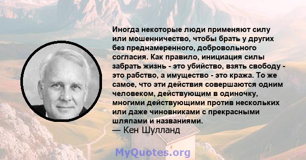 Иногда некоторые люди применяют силу или мошенничество, чтобы брать у других без преднамеренного, добровольного согласия. Как правило, инициация силы забрать жизнь - это убийство, взять свободу - это рабство, а