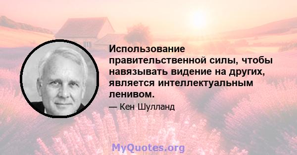 Использование правительственной силы, чтобы навязывать видение на других, является интеллектуальным ленивом.