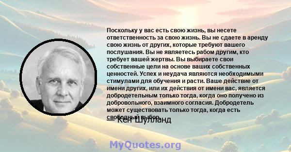 Поскольку у вас есть свою жизнь, вы несете ответственность за свою жизнь. Вы не сдаете в аренду свою жизнь от других, которые требуют вашего послушания. Вы не являетесь рабом другим, кто требует вашей жертвы. Вы