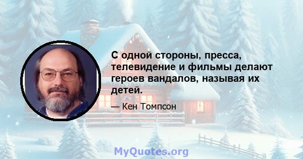 С одной стороны, пресса, телевидение и фильмы делают героев вандалов, называя их детей.