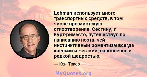 Lehman использует много транспортных средств, в том числе прозаистскую стихотворение, Сестину, и Курт-риместо, путешествуя по написанию поэта, чей инстинктивный романтизм всегда крепкий и жесткий, наполненный редкой