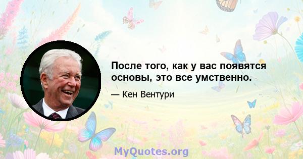 После того, как у вас появятся основы, это все умственно.