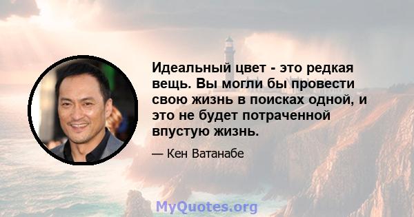 Идеальный цвет - это редкая вещь. Вы могли бы провести свою жизнь в поисках одной, и это не будет потраченной впустую жизнь.