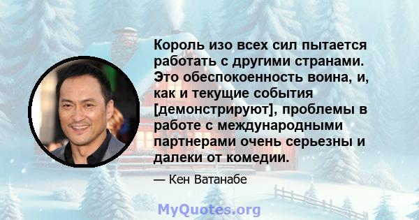 Король изо всех сил пытается работать с другими странами. Это обеспокоенность воина, и, как и текущие события [демонстрируют], проблемы в работе с международными партнерами очень серьезны и далеки от комедии.