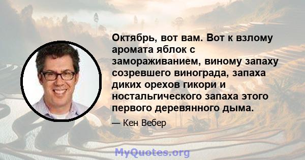 Октябрь, вот вам. Вот к взлому аромата яблок с замораживанием, виному запаху созревшего винограда, запаха диких орехов гикори и ностальгического запаха этого первого деревянного дыма.