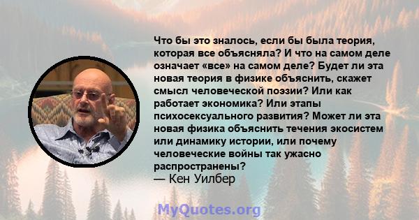 Что бы это зналось, если бы была теория, которая все объясняла? И что на самом деле означает «все» на самом деле? Будет ли эта новая теория в физике объяснить, скажет смысл человеческой поэзии? Или как работает