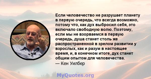 Если человечество не разрушает планету в первую очередь, что всегда возможно, потому что, как дух выбросил себя, это включало свободную волю. Поэтому, если мы не взорваемся в первую очередь, душа станет столь же