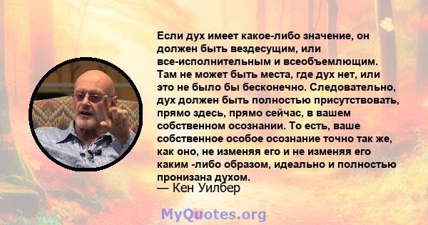 Если дух имеет какое-либо значение, он должен быть вездесущим, или все-исполнительным и всеобъемлющим. Там не может быть места, где дух нет, или это не было бы бесконечно. Следовательно, дух должен быть полностью