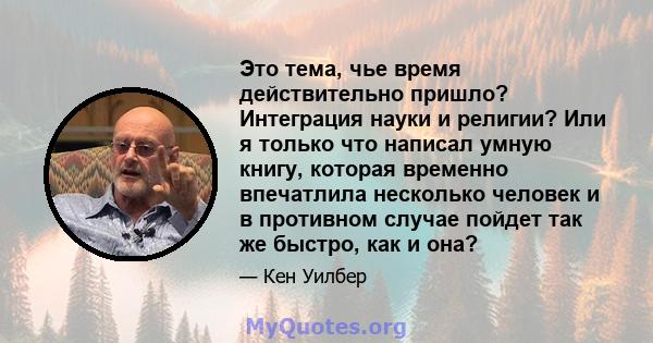 Это тема, чье время действительно пришло? Интеграция науки и религии? Или я только что написал умную книгу, которая временно впечатлила несколько человек и в противном случае пойдет так же быстро, как и она?