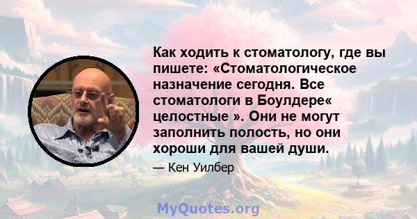 Как ходить к стоматологу, где вы пишете: «Стоматологическое назначение сегодня. Все стоматологи в Боулдере« целостные ». Они не могут заполнить полость, но они хороши для вашей души.