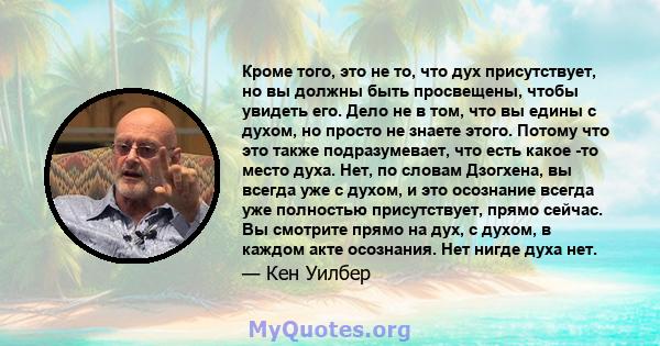 Кроме того, это не то, что дух присутствует, но вы должны быть просвещены, чтобы увидеть его. Дело не в том, что вы едины с духом, но просто не знаете этого. Потому что это также подразумевает, что есть какое -то место