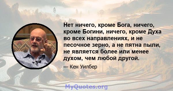 Нет ничего, кроме Бога, ничего, кроме Богини, ничего, кроме Духа во всех направлениях, и не песочное зерно, а не пятна пыли, не является более или менее духом, чем любой другой.