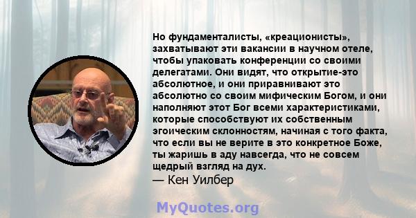 Но фундаменталисты, «креационисты», захватывают эти вакансии в научном отеле, чтобы упаковать конференции со своими делегатами. Они видят, что открытие-это абсолютное, и они приравнивают это абсолютно со своим