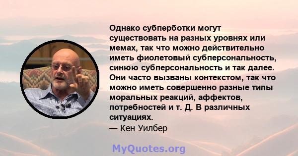 Однако субперботки могут существовать на разных уровнях или мемах, так что можно действительно иметь фиолетовый субперсональность, синюю субперсональность и так далее. Они часто вызваны контекстом, так что можно иметь