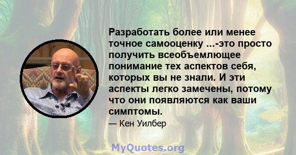 Разработать более или менее точное самооценку ...-это просто получить всеобъемлющее понимание тех аспектов себя, которых вы не знали. И эти аспекты легко замечены, потому что они появляются как ваши симптомы.