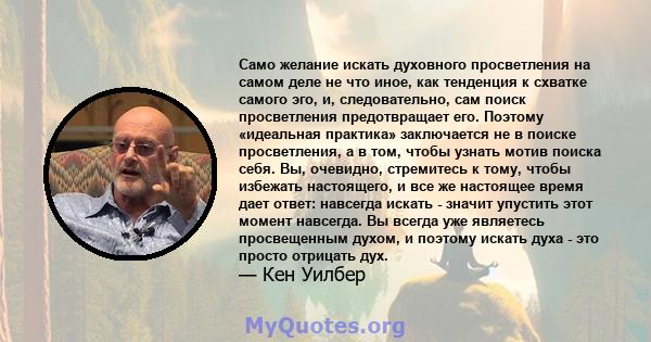 Само желание искать духовного просветления на самом деле не что иное, как тенденция к схватке самого эго, и, следовательно, сам поиск просветления предотвращает его. Поэтому «идеальная практика» заключается не в поиске