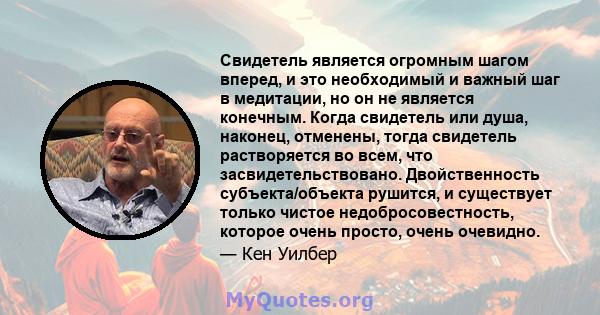 Свидетель является огромным шагом вперед, и это необходимый и важный шаг в медитации, но он не является конечным. Когда свидетель или душа, наконец, отменены, тогда свидетель растворяется во всем, что