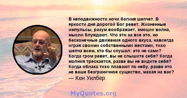 В неподвижности ночи богиня шепчет. В яркости дня дорогой Бог ревет. Жизненные импульсы, разум воображает, эмоции волна, мысли блуждают. Что это за все это, но бесконечные движения одного вкуса, навсегда играя своими