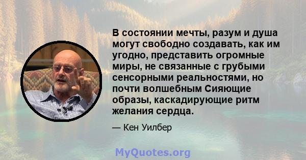 В состоянии мечты, разум и душа могут свободно создавать, как им угодно, представить огромные миры, не связанные с грубыми сенсорными реальностями, но почти волшебным Сияющие образы, каскадирующие ритм желания сердца.