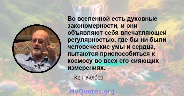 Во вселенной есть духовные закономерности, и они объявляют себя впечатляющей регулярностью, где бы ни были человеческие умы и сердца, пытаются приспособиться к космосу во всех его сияющих измерениях.