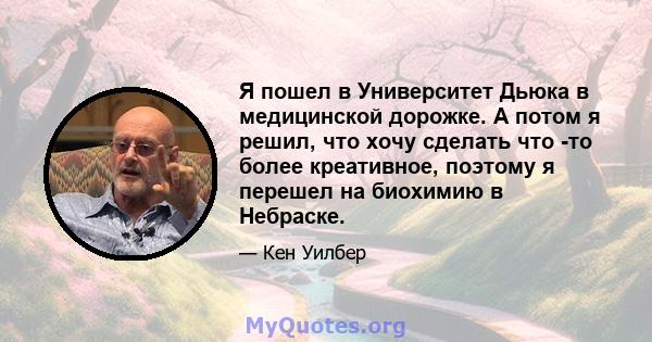 Я пошел в Университет Дьюка в медицинской дорожке. А потом я решил, что хочу сделать что -то более креативное, поэтому я перешел на биохимию в Небраске.