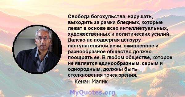 Свобода богохульства, нарушать, выходить за рамки бледных, которые лежат в основе всех интеллектуальных, художественных и политических усилий. Далеко не подвергая цензуру наступательной речи, оживленное и разнообразное