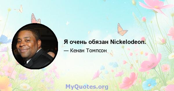 Я очень обязан Nickelodeon.