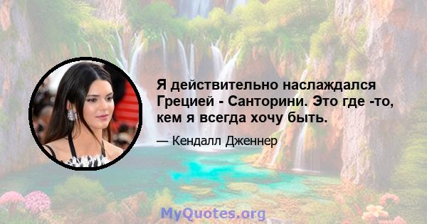 Я действительно наслаждался Грецией - Санторини. Это где -то, кем я всегда хочу быть.